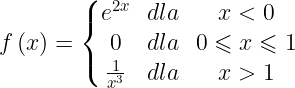 \dpi{120} \large f\left ( x \right )=\left\{\begin{matrix} e^{2x} & dla & x<0\\ 0& dla& 0\leqslant x\leqslant 1\\ \frac{1}{x^{3}}& dla& x>1 \end{matrix}\right.